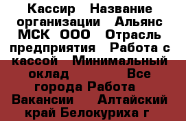 Кассир › Название организации ­ Альянс-МСК, ООО › Отрасль предприятия ­ Работа с кассой › Минимальный оклад ­ 35 000 - Все города Работа » Вакансии   . Алтайский край,Белокуриха г.